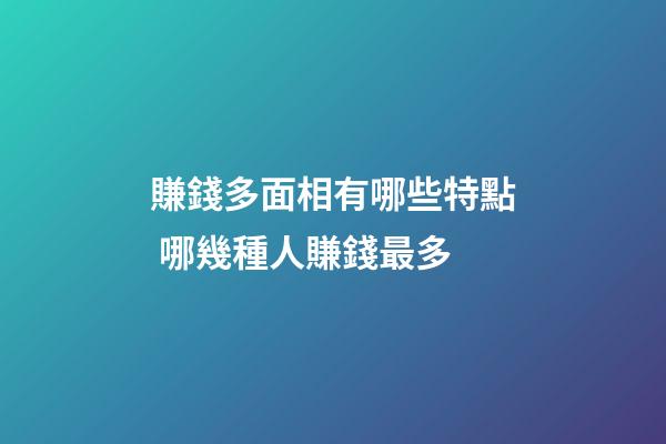 賺錢多面相有哪些特點 哪幾種人賺錢最多